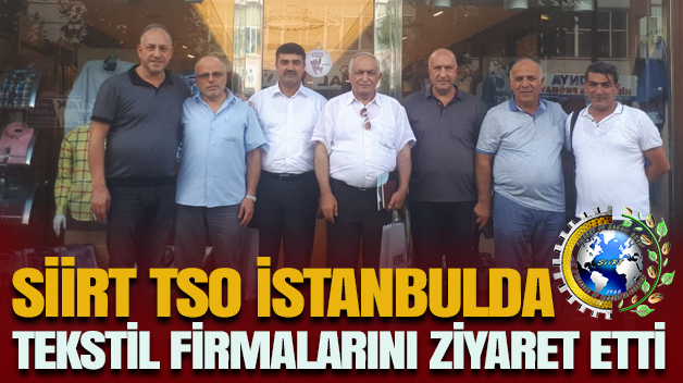 SİİRT TSO ÖNCÜLÜĞÜNDEKİ HEYET; “İSTANBUL’DA TEKSTİL FİRMALARINI ZİYARET ETTİ