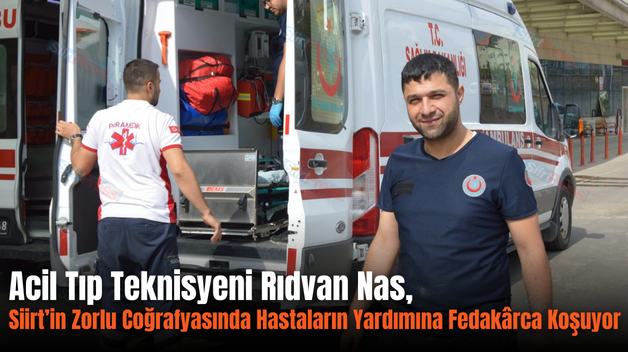 Acil Tıp Teknisyeni Rıdvan Nas, Siirt’in Zorlu Coğrafyasında Hastaların Yardımına Fedakârca Koşuyor