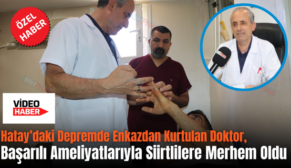 Hatay’daki Depremde Enkazdan Kurtulan Doktor, Başarılı Ameliyatlarıyla Siirtlilere Merhem Oldu