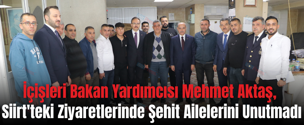 İçişleri Bakan Yardımcısı Mehmet Aktaş, Siirt’teki Ziyaretlerinde Şehit Ailelerini Unutmadı