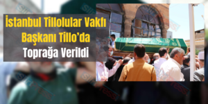 İstanbul Tillolular Vakfı Başkanı Tillo’da Toprağa Verildi