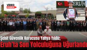 Şehit Güvenlik Korucusu Yahya Yıldız, Eruh’ta Son Yolculuğuna Uğurlandı