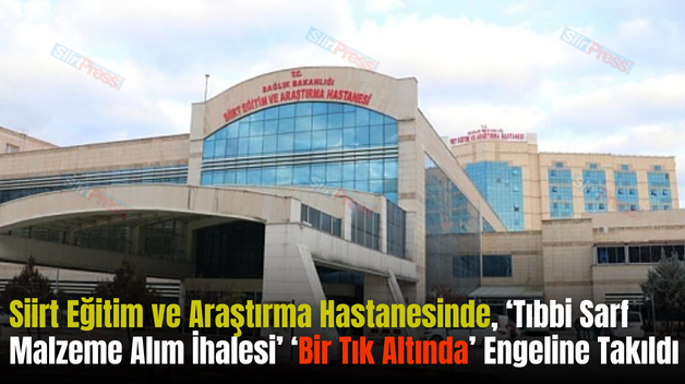 Siirt Eğitim ve Araştırma Hastanesinde, ‘Tıbbi Sarf Malzeme Alım İhalesi’ ‘Bir Tık Altında’ Engeline Takıldı