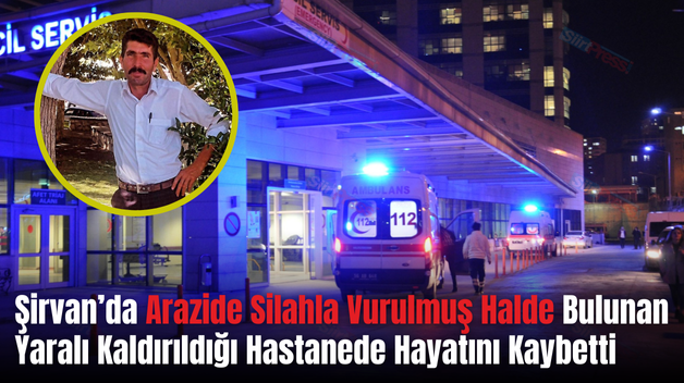 Şirvan’da Arazide Silahla Vurulmuş Halde Bulunan Yaralı Kaldırıldığı Hastanede Hayatını Kaybetti