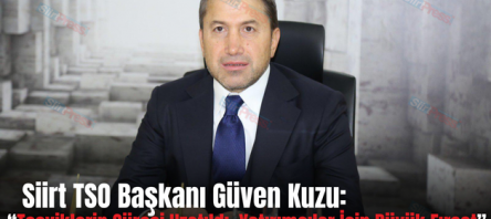 Siirt TSO Başkanı Güven Kuzu: “Teşviklerin Süresi Uzatıldı, Yatırımcılar İçin Büyük Fırsat”