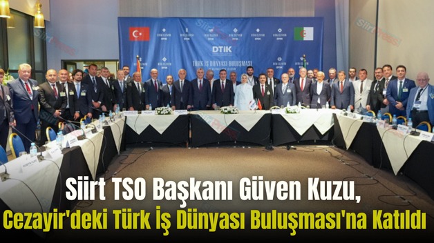 Siirt TSO Başkanı Güven Kuzu, Cezayir’deki Türk İş Dünyası Buluşması’na Katıldı