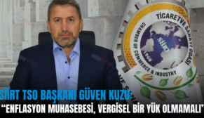 SİİRT TSO BAŞKANI GÜVEN KUZU: “ENFLASYON MUHASEBESİ, VERGİSEL BİR YÜK OLMAMALI”