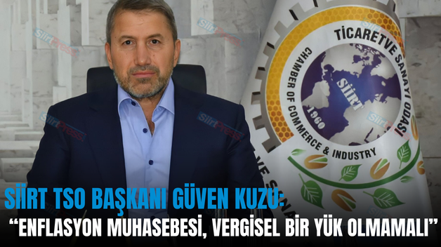 SİİRT TSO BAŞKANI GÜVEN KUZU: “ENFLASYON MUHASEBESİ, VERGİSEL BİR YÜK OLMAMALI”