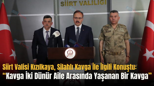 Siirt Valisi Kızılkaya, Silahlı Kavga İle İlgili Konuştu: “Kavga İki Dünür Aile Arasında Yaşanan Bir Kavga”