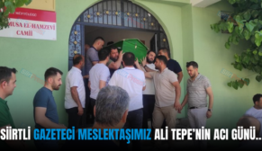 SİİRTLİ GAZETECİ MESLEKTAŞIMIZ ALİ TEPE’NİN ACI GÜNÜ…