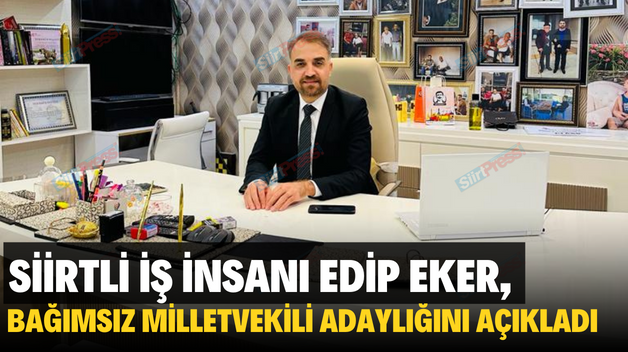 SİİRTLİ İŞ İNSANI EDİP EKER, BAĞIMSIZ MİLLETVEKİLİ ADAYLIĞINI AÇIKLADI