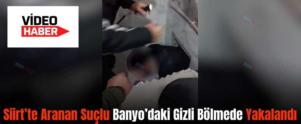 Siirt’te Aranan Suçlu Banyo’daki Gizli Bölmede Yakalandı