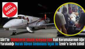 Siirt’te ‘Dünürlerin Silahlı Kavgası’nda Vali Korumalarının Ağır Yaraladığı Burak Güven Ambulans Uçak İle İzmir’e Sevk Edildi