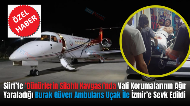 Siirt’te ‘Dünürlerin Silahlı Kavgası’nda Vali Korumalarının Ağır Yaraladığı Burak Güven Ambulans Uçak İle İzmir’e Sevk Edildi