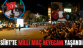 SİİRT’TE MİLLİ MAÇ HEYECANI YAŞANDI