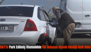 Siirt’te Park Edilmiş Otomobilde Ölü Bulunan Kişinin Kimliği Belli Oldu!