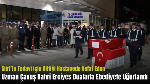 Siirt’te Tedavi için Gittiği Hastanede Vefat Eden Uzman Çavuş Bahri Erciyes Dualarla Ebediyete Uğurlandı