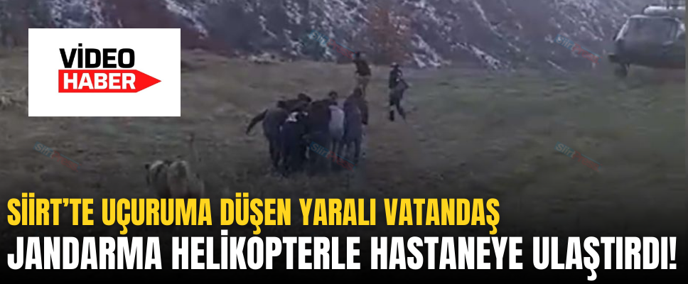 SİİRT’TE UÇURUMA DÜŞEN YARALI VATANDAŞ JANDARMA HELİKOPTERLE HASTANEYE ULAŞTIRDI!