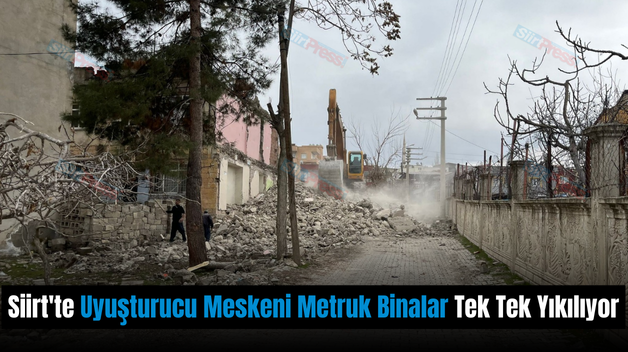 Siirt’te Uyuşturucu Meskeni Metruk Binalar Tek Tek Yıkılıyor