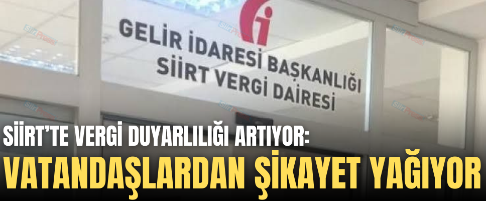 SİİRT’TE VERGİ DUYARLILIĞI ARTIYOR: VATANDAŞLARDAN ŞİKAYET YAĞIYOR