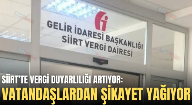 SİİRT’TE VERGİ DUYARLILIĞI ARTIYOR: VATANDAŞLARDAN ŞİKAYET YAĞIYOR