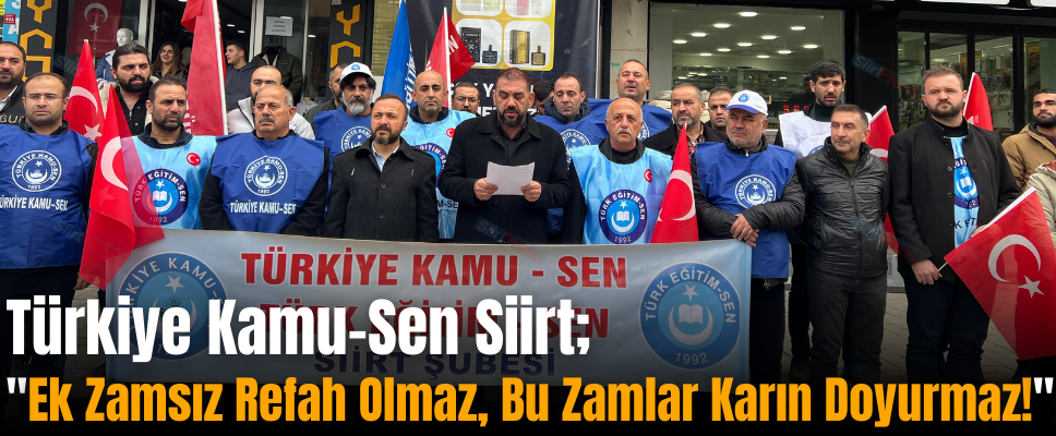 Türkiye Kamu-Sen Siirt; “Ek Zamsız Refah Olmaz, Bu Zamlar Karın Doyurmaz!”