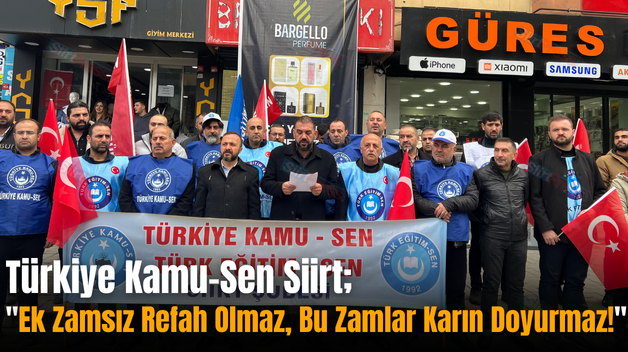 Türkiye Kamu-Sen Siirt; “Ek Zamsız Refah Olmaz, Bu Zamlar Karın Doyurmaz!”